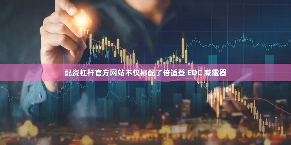 配资杠杆官方网站不仅标配了倍适登 EDC 减震器