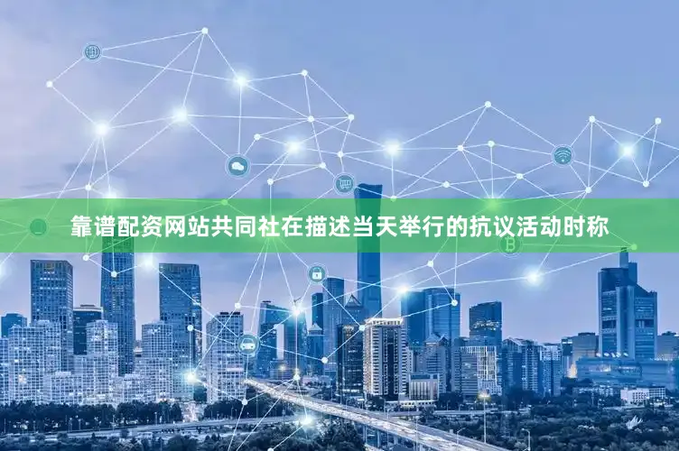 靠谱配资网站共同社在描述当天举行的抗议活动时称