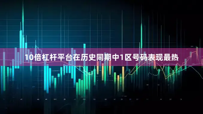 10倍杠杆平台在历史同期中1区号码表现最热