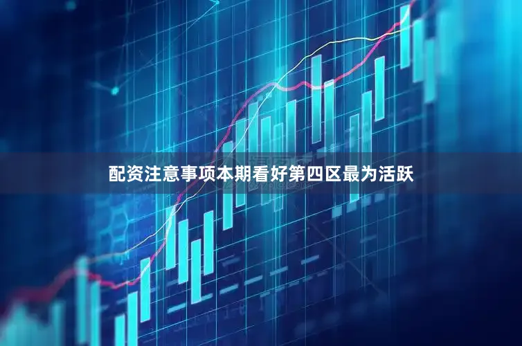 配资注意事项本期看好第四区最为活跃