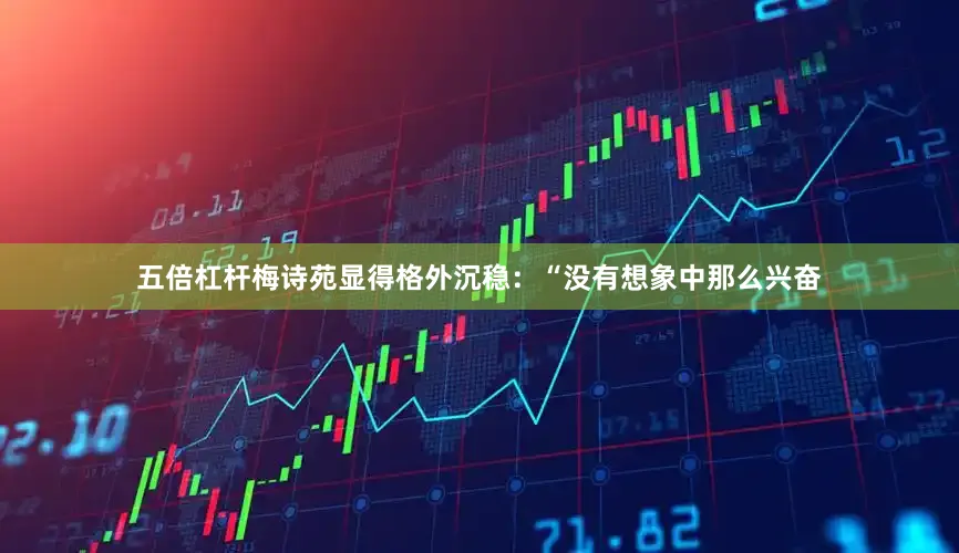 五倍杠杆梅诗苑显得格外沉稳：“没有想象中那么兴奋