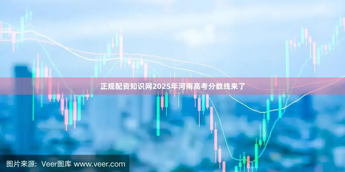 正规配资知识网2025年河南高考分数线来了