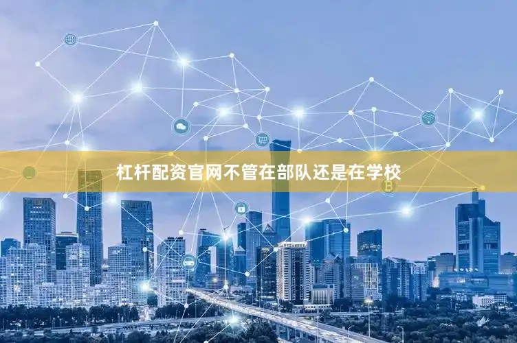 杠杆配资官网不管在部队还是在学校