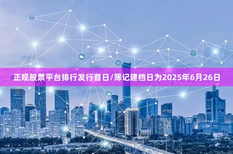 正规股票平台排行发行首日/簿记建档日为2025年6月26日