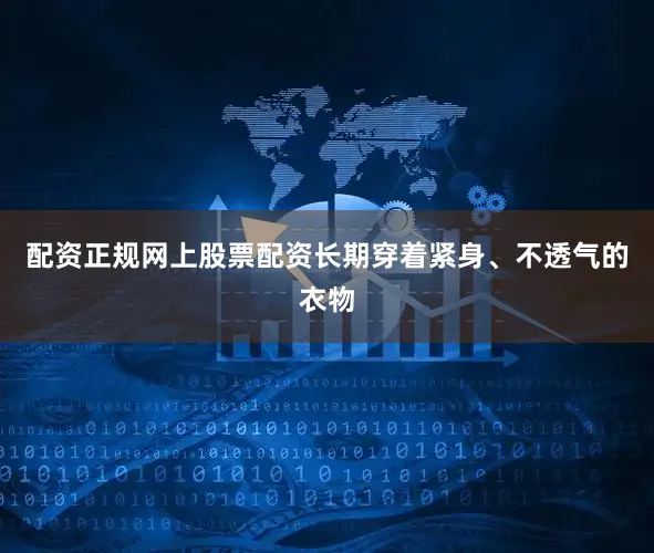 配资正规网上股票配资长期穿着紧身、不透气的衣物