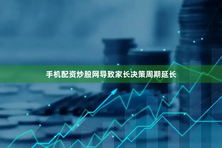 手机配资炒股网导致家长决策周期延长