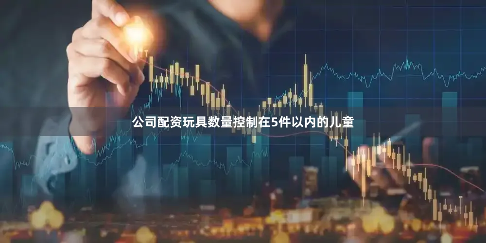 公司配资玩具数量控制在5件以内的儿童