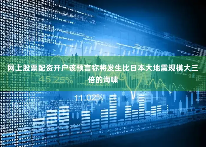 网上股票配资开户该预言称将发生比日本大地震规模大三倍的海啸