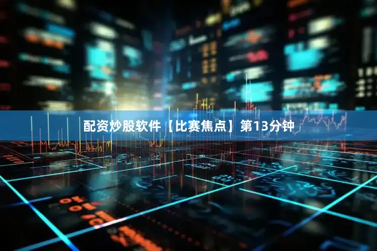配资炒股软件【比赛焦点】第13分钟