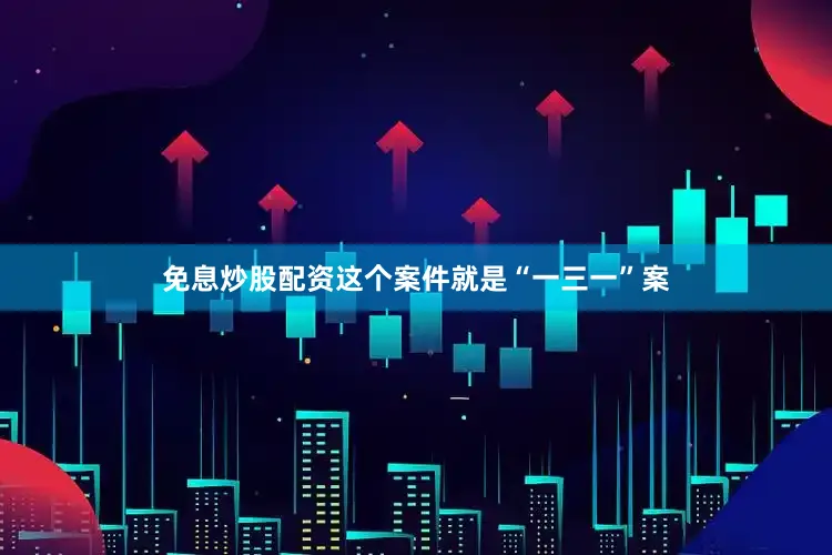 免息炒股配资这个案件就是“一三一”案