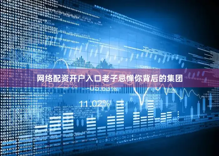 网络配资开户入口老子忌惮你背后的集团