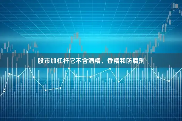 股市加杠杆它不含酒精、香精和防腐剂