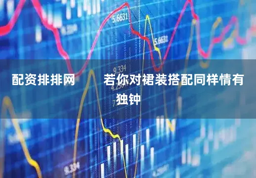 配资排排网        若你对裙装搭配同样情有独钟