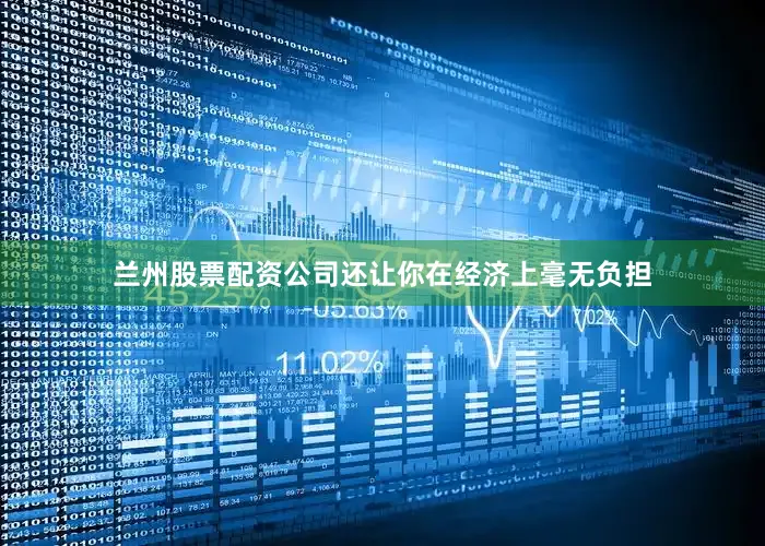 兰州股票配资公司还让你在经济上毫无负担