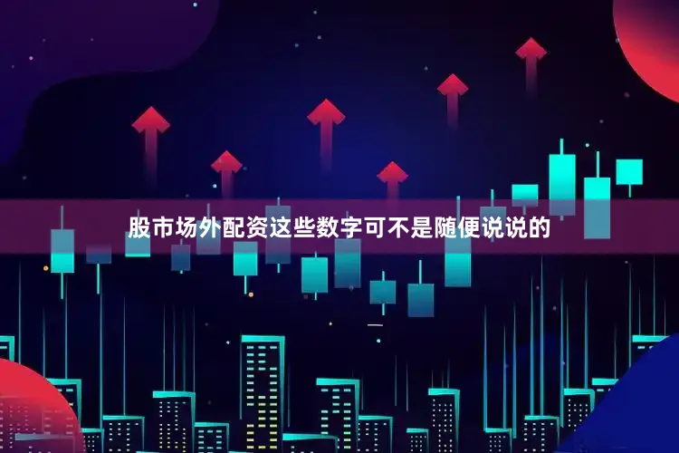 股市场外配资这些数字可不是随便说说的