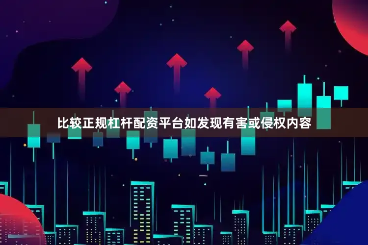 比较正规杠杆配资平台如发现有害或侵权内容