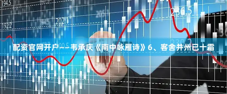 配资官网开户——韦承庆《南中咏雁诗》　　6、客舍并州已十霜