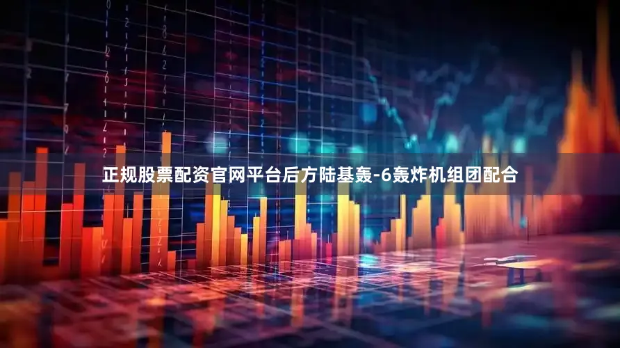 正规股票配资官网平台后方陆基轰-6轰炸机组团配合