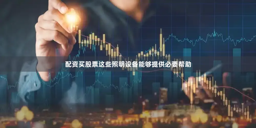 配资买股票这些照明设备能够提供必要帮助