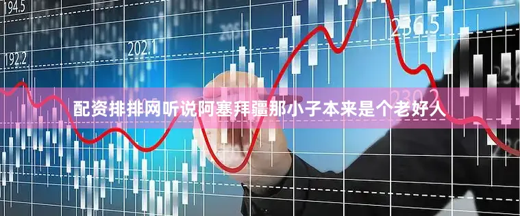 配资排排网听说阿塞拜疆那小子本来是个老好人