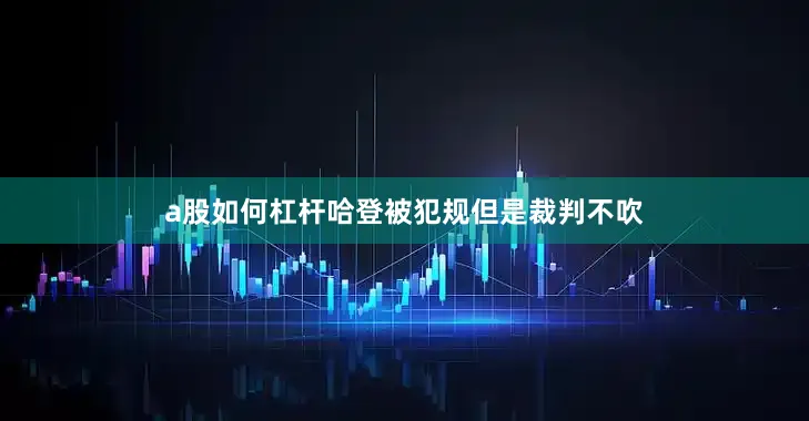 a股如何杠杆哈登被犯规但是裁判不吹