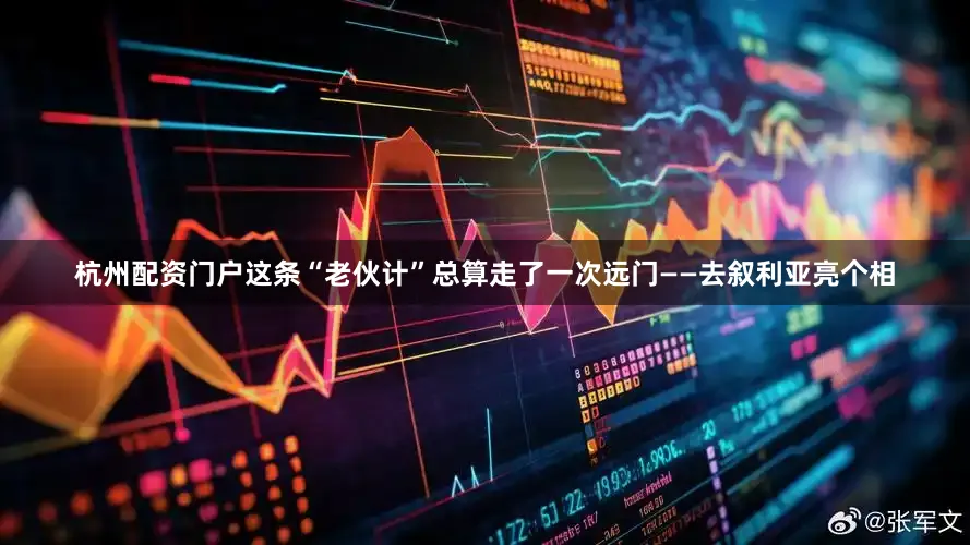 杭州配资门户这条“老伙计”总算走了一次远门——去叙利亚亮个相