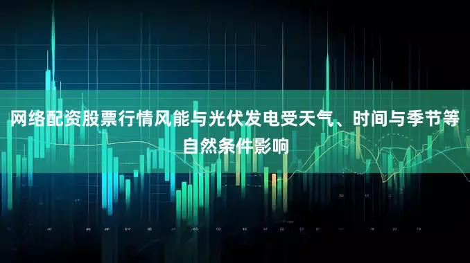 网络配资股票行情风能与光伏发电受天气、时间与季节等自然条件影响