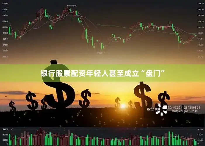 银行股票配资年轻人甚至成立“盘门”
