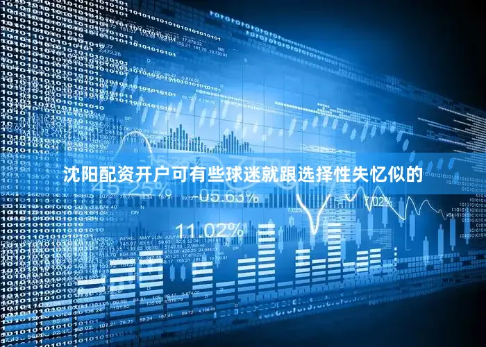 沈阳配资开户可有些球迷就跟选择性失忆似的