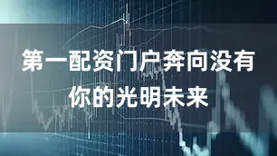 第一配资门户奔向没有你的光明未来