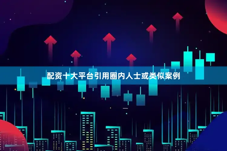 配资十大平台引用圈内人士或类似案例