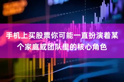 手机上买股票你可能一直扮演着某个家庭或团队里的核心角色