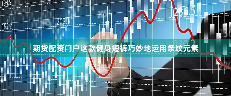 期货配资门户这款健身短裤巧妙地运用条纹元素