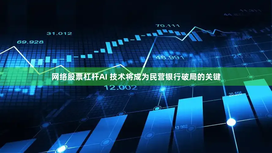 网络股票杠杆AI 技术将成为民营银行破局的关键