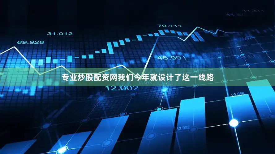 专业炒股配资网我们今年就设计了这一线路