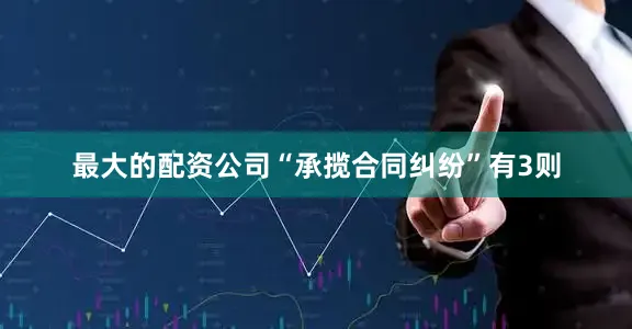 最大的配资公司“承揽合同纠纷”有3则