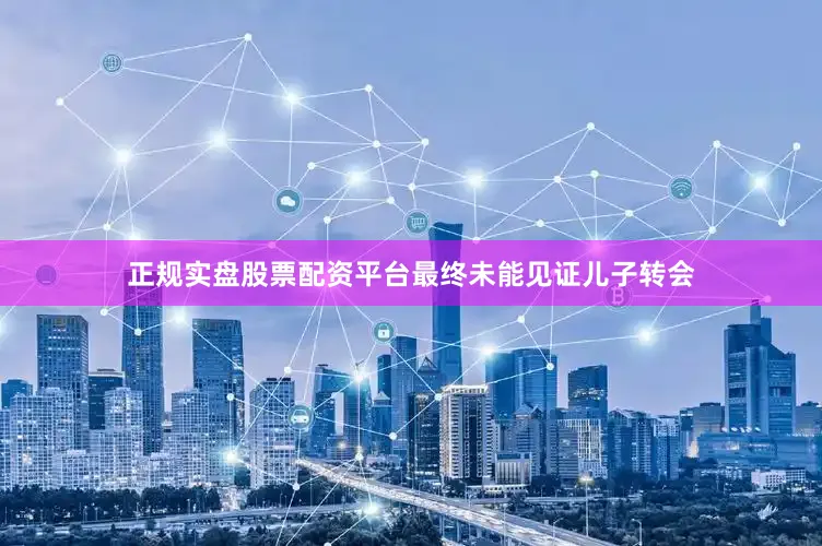 正规实盘股票配资平台最终未能见证儿子转会