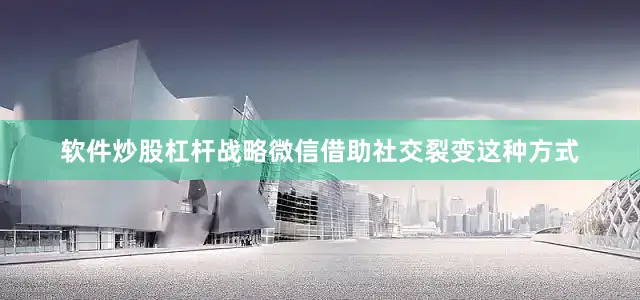 软件炒股杠杆战略微信借助社交裂变这种方式