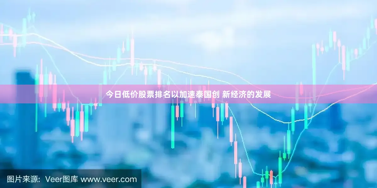 今日低价股票排名以加速泰国创 新经济的发展