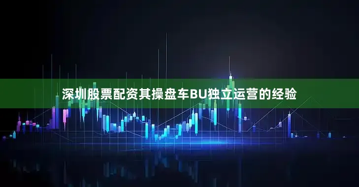 深圳股票配资其操盘车BU独立运营的经验