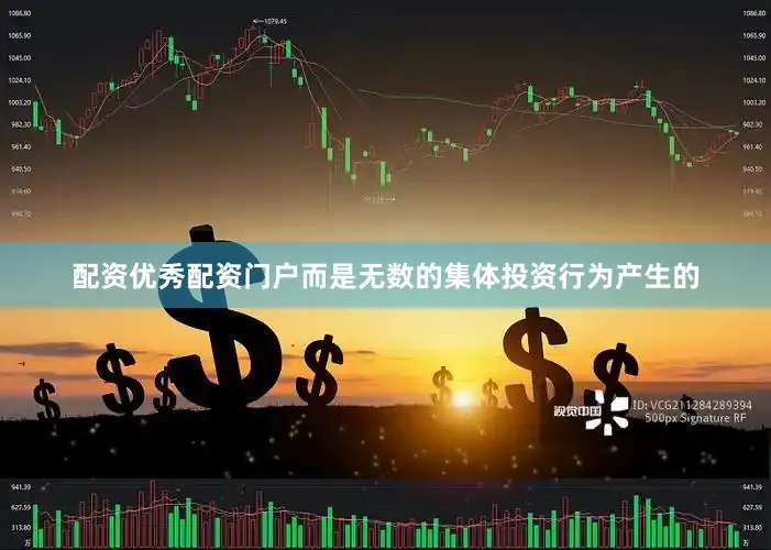 配资优秀配资门户而是无数的集体投资行为产生的
