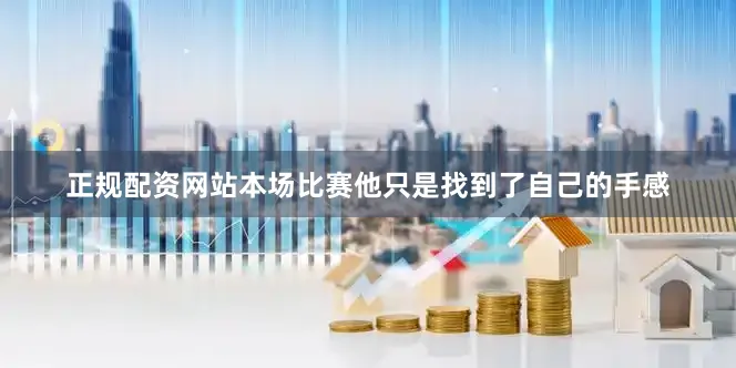 正规配资网站本场比赛他只是找到了自己的手感