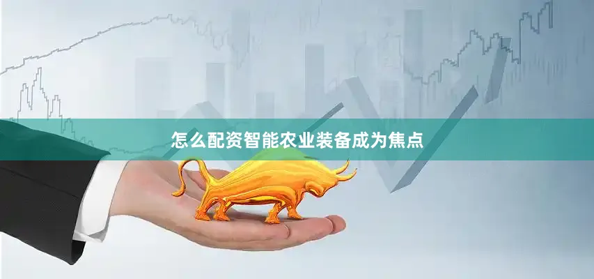 怎么配资智能农业装备成为焦点