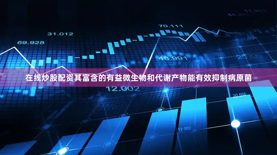 在线炒股配资其富含的有益微生物和代谢产物能有效抑制病原菌