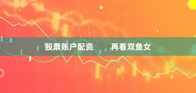 股票账户配资        再看双鱼女