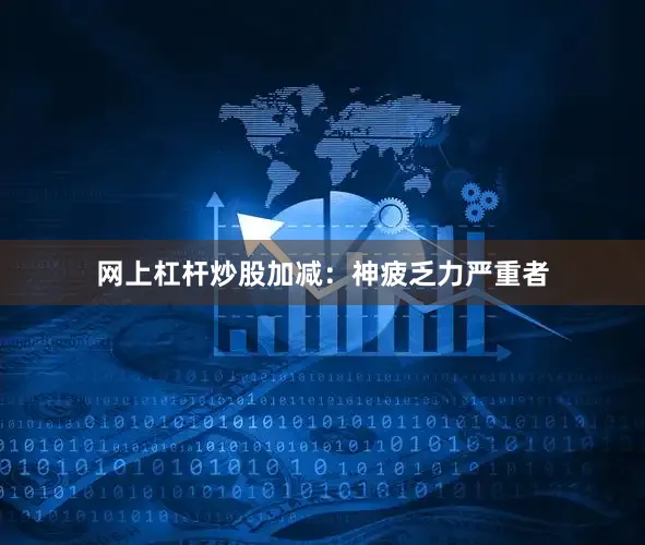 网上杠杆炒股加减：神疲乏力严重者