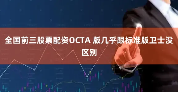 全国前三股票配资OCTA 版几乎跟标准版卫士没区别